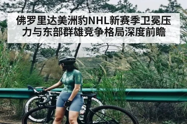 佛罗里达美洲豹NHL新赛季卫冕压力与东部群雄竞争格局深度前瞻